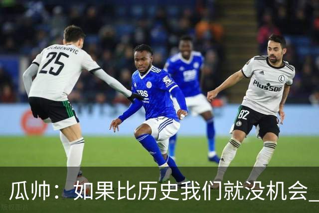 瓜帅：如果比历史我们就没机会 皇马晋级不靠运气